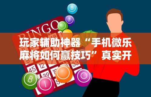 玩家辅助神器“手机微乐麻将如何赢技巧”真实开挂技巧分享