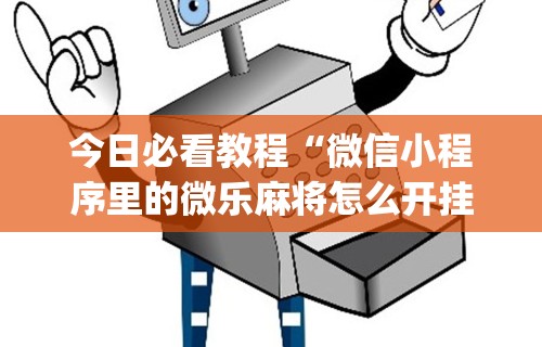 今日必看教程“微信小程序里的微乐麻将怎么开挂	”开挂(透视)辅助神器