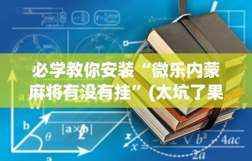 必学教你安装“微乐内蒙麻将有没有挂	”(太坑了果然有挂)