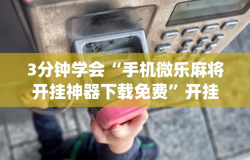 玩家实测“微乐麻将小程序有挂么	”可以开挂作弊
