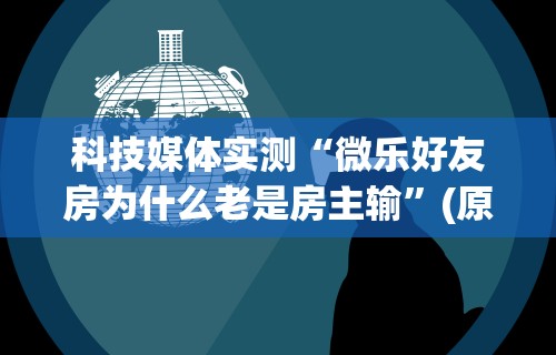 科技媒体实测“微乐好友房为什么老是房主输”(原来确实是有挂)