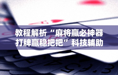 教程解析“麻将赢必神器打牌赢稳把把”科技辅助神器手机版