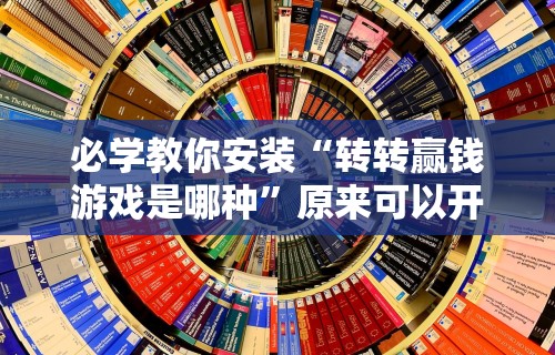 必学教你安装“转转赢钱游戏是哪种”原来可以开挂