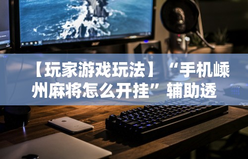 【玩家游戏玩法】“手机嵊州麻将怎么开挂	”辅助透视教程