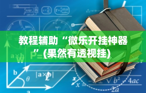 教程辅助“微乐开挂神器”(果然有透视挂) 