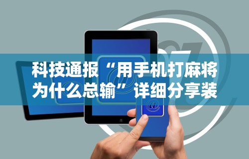 科技通报“用手机打麻将为什么总输	”详细分享装挂步骤