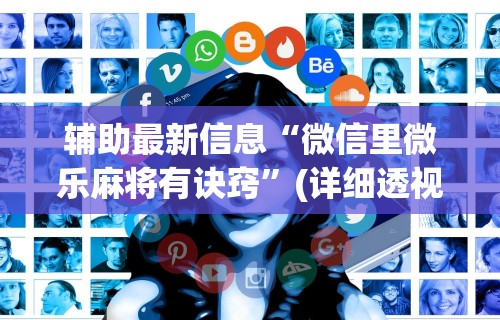 辅助最新信息“微信里微乐麻将有诀窍”(详细透视教程)