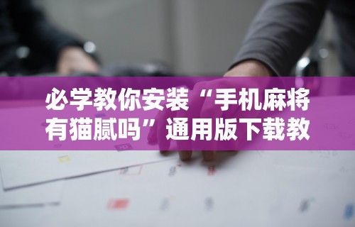 必学教你安装“手机麻将有猫腻吗”通用版下载教程！