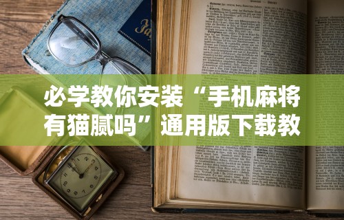必学教你安装“手机麻将有猫腻吗”通用版下载教程！