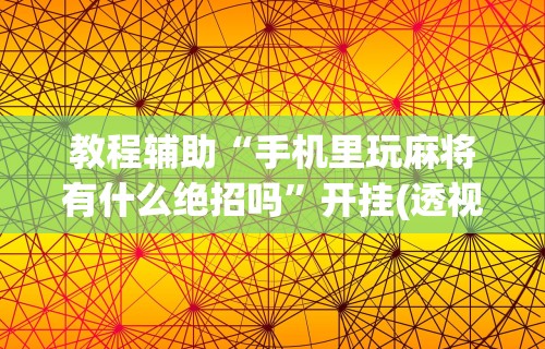 教程辅助“手机里玩麻将有什么绝招吗	”开挂(透视)辅助教程