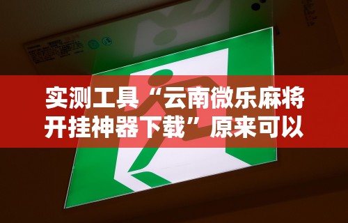 实测工具“云南微乐麻将开挂神器下载”原来可以开挂