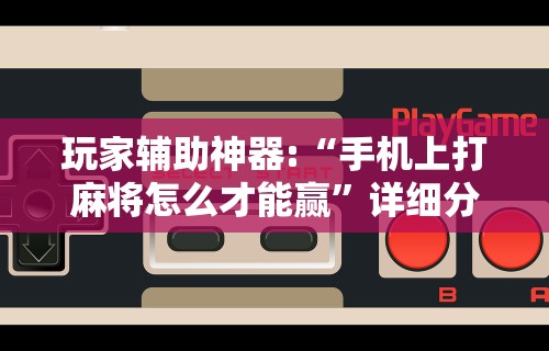 玩家辅助神器:“手机上打麻将怎么才能赢”详细分享装挂步骤教程