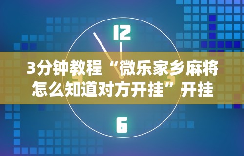 3分钟教程“微乐家乡麻将怎么知道对方开挂	”开挂(透视)辅助教程
