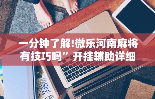 一分钟了解!微乐河南麻将有技巧吗”开挂辅助详细步骤