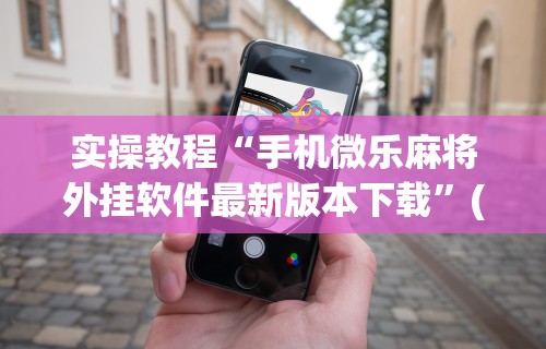 实操教程“手机微乐麻将外挂软件最新版本下载”(助赢详细开挂教程)