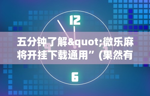 五分钟了解"微乐麻将开挂下载通用	”(果然有透视挂) 