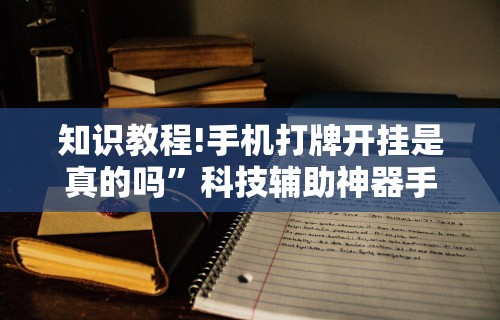 知识教程!手机打牌开挂是真的吗”科技辅助神器手机版教程