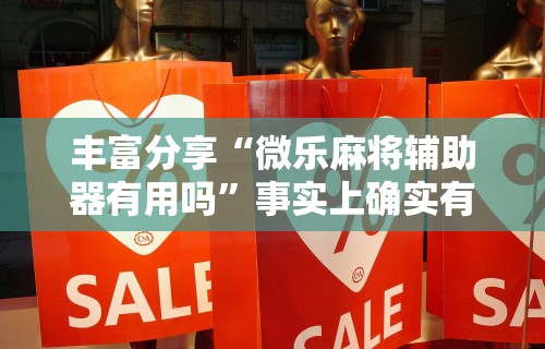丰富分享“微乐麻将辅助器有用吗”事实上确实有挂