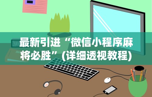 最新引进“微信小程序麻将必胜”(详细透视教程)