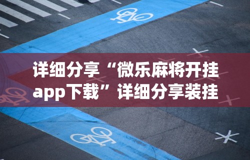 详细分享“微乐麻将开挂app下载”详细分享装挂步骤教程