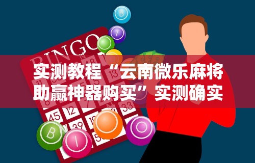 实测教程“云南微乐麻将助赢神器购买”实测确实有挂