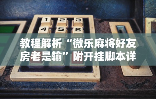 教程解析“微乐麻将好友房老是输”附开挂脚本详细步骤