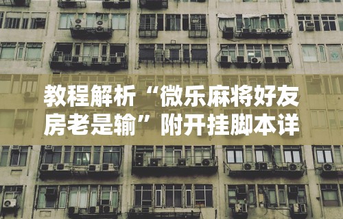 4分钟了解“微乐河南麻将开挂器是真是假”附透视挂详细教程