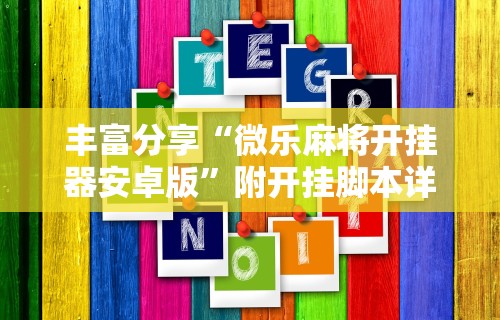 丰富分享“微乐麻将开挂器安卓版”附开挂脚本详细步骤