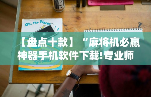【盘点十款】“麻将机必赢神器手机软件下载!专业师傅带你一起了解(确实有挂)