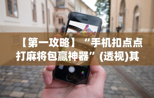 【第一攻略】“手机扣点点打麻将包赢神器”(透视)其实确实有挂