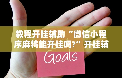 教程开挂辅助“微信小程序麻将能开挂吗?”开挂辅助脚本+详细开挂安装教程