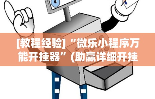 [教程经验]“微乐小程序万能开挂器	”(助赢详细开挂教程)