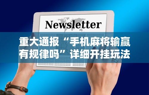 重大通报“手机麻将输赢有规律吗”详细开挂玩法