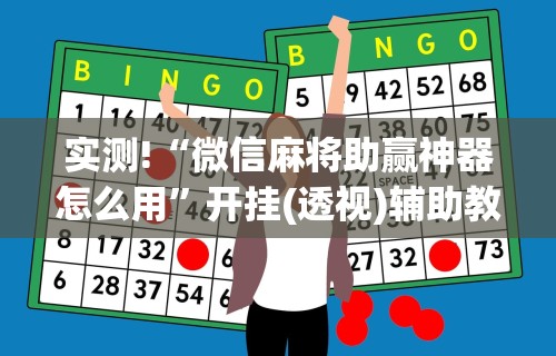 实测!“微信麻将助赢神器怎么用”开挂(透视)辅助教程