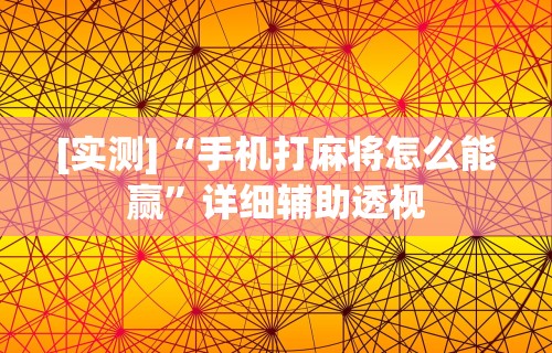 [实测]“手机打麻将怎么能赢”详细辅助透视