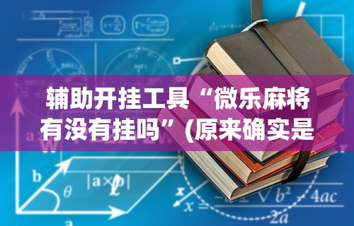 辅助开挂工具“微乐麻将有没有挂吗”(原来确实是有挂) 