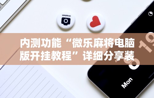 教程解析“微信手机麻将输赢规律	”真实开挂技巧分享