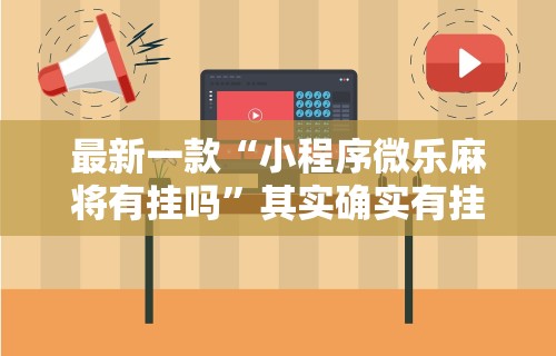 最新一款“小程序微乐麻将有挂吗”其实确实有挂