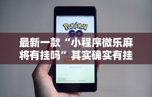 最新一款“小程序微乐麻将有挂吗	”其实确实有挂
