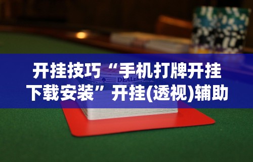 开挂技巧“手机打牌开挂下载安装”开挂(透视)辅助神器