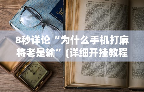 8秒详论“为什么手机打麻将老是输”(详细开挂教程)