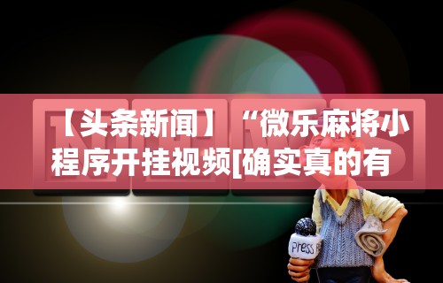 【头条新闻】“微乐麻将小程序开挂视频[确实真的有挂]