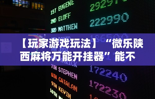 【玩家游戏玩法】“微乐陕西麻将万能开挂器	”能不能开挂!