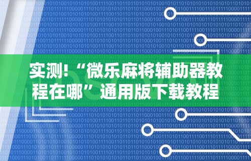 实测!“微乐麻将辅助器教程在哪”通用版下载教程