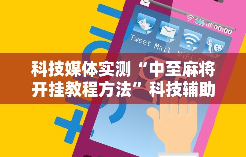科技媒体实测“中至麻将开挂教程方法”科技辅助神器手机版
