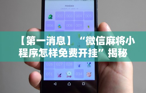 【第一消息】“微信麻将小程序怎样免费开挂	”揭秘透视辅助万能挂用法