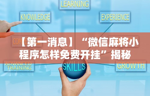 【第一消息】“微信麻将小程序怎样免费开挂”揭秘透视辅助万能挂用法