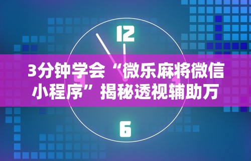 3分钟学会“微乐麻将微信小程序	”揭秘透视辅助万能挂用法