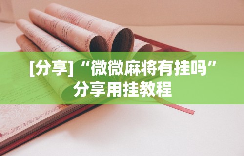 [分享]“微微麻将有挂吗	”分享用挂教程