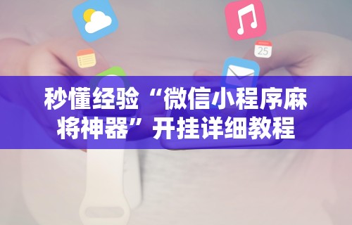 秒懂经验“微信小程序麻将神器	”开挂详细教程